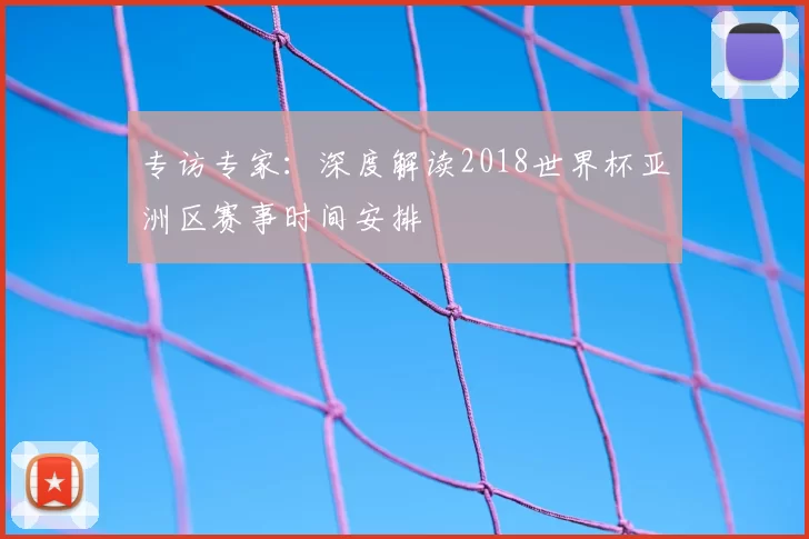 专访专家:深度解读2018世界杯亚洲区赛事时间安排