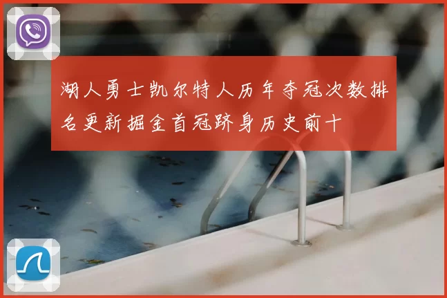 湖人勇士凯尔特人历年夺冠次数排名更新掘金首冠跻身历史前十
