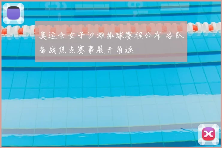 奥运会女子沙滩排球赛程公布 各队备战焦点赛事展开角逐