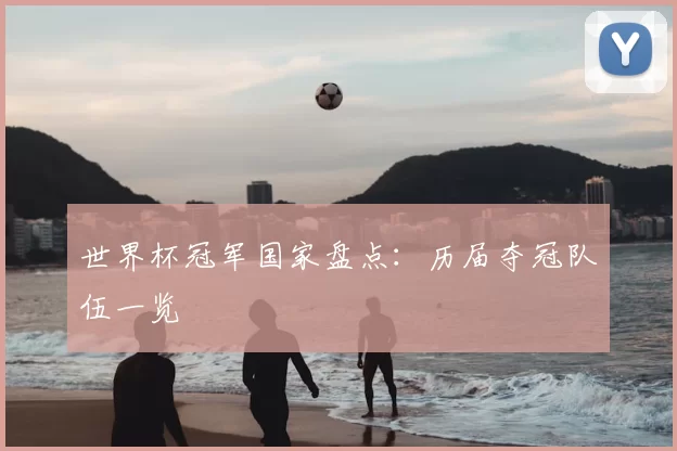 世界杯冠军国家盘点:历届夺冠队伍一览