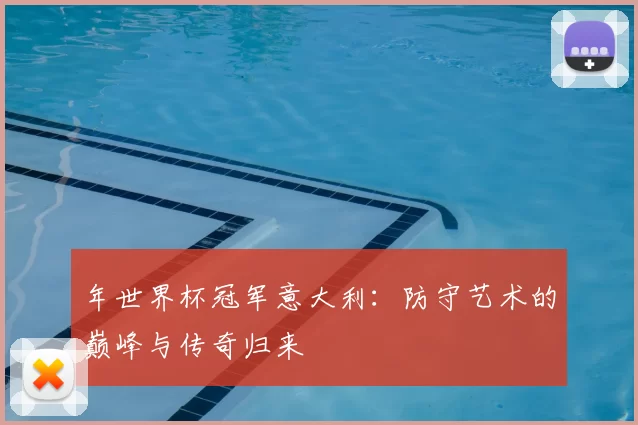 年世界杯冠军意大利：防守艺术的巅峰与传奇归来