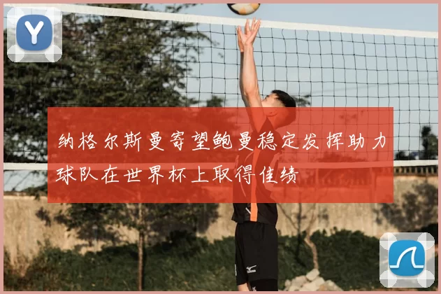 纳格尔斯曼寄望鲍曼稳定发挥助力球队在世界杯上取得佳绩