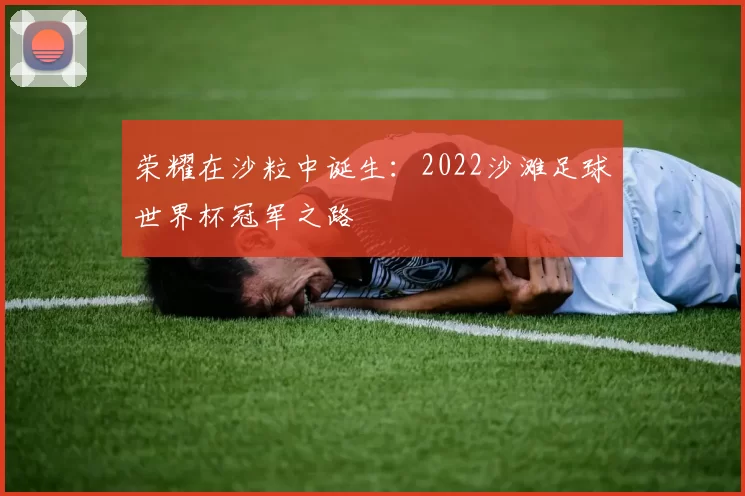 荣耀在沙粒中诞生:2022沙滩足球世界杯冠军之路