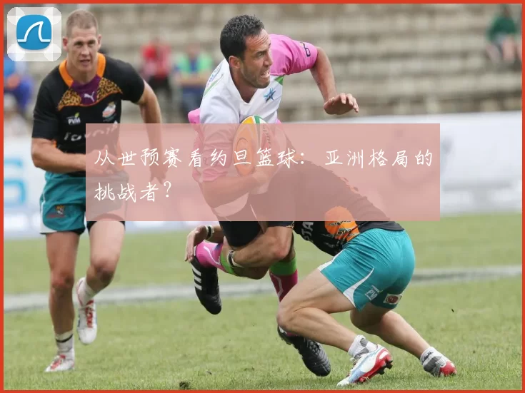 从世预赛看约旦篮球:亚洲格局的挑战者?