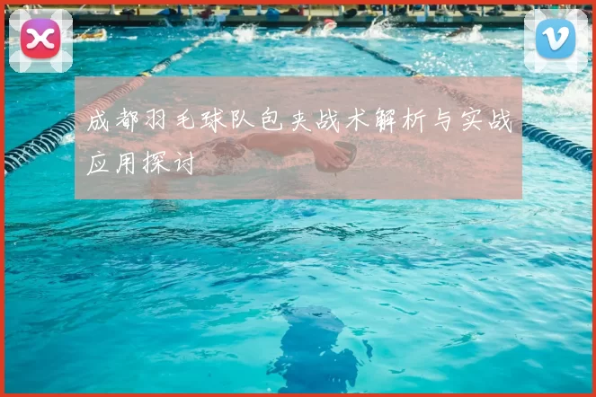 成都羽毛球队包夹战术解析与实战应用探讨