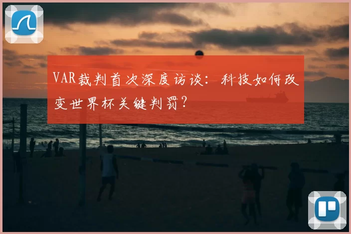 VAR裁判首次深度访谈：科技如何改变世界杯关键判罚？