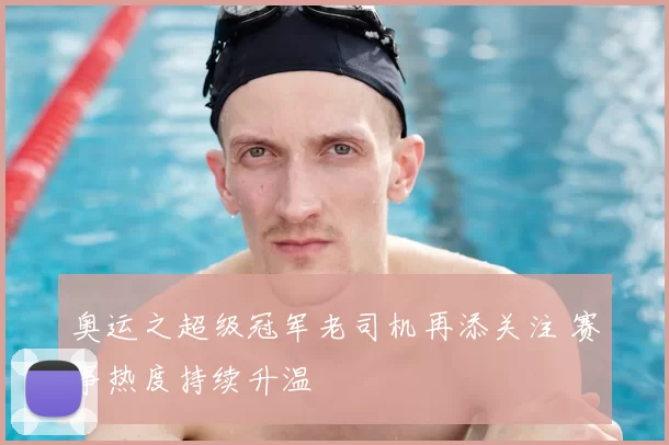 奥运之超级冠军老司机再添关注 赛事热度持续升温