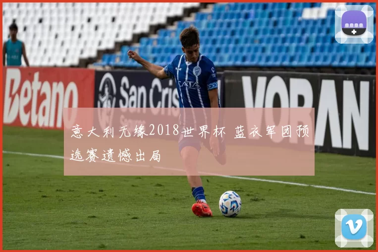 意大利无缘2018世界杯 蓝衣军团预选赛遗憾出局