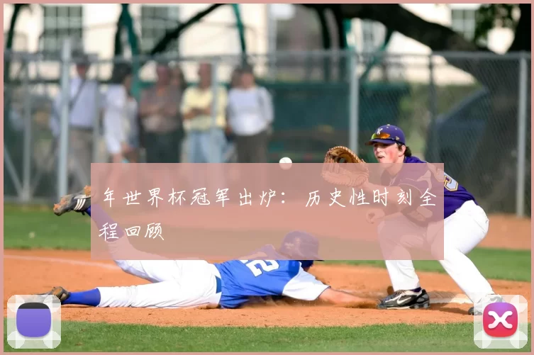 年世界杯冠军出炉：历史性时刻全程回顾