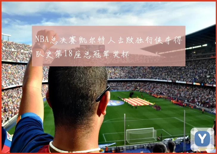 NBA总决赛凯尔特人击败独行侠夺得队史第18座总冠军奖杯