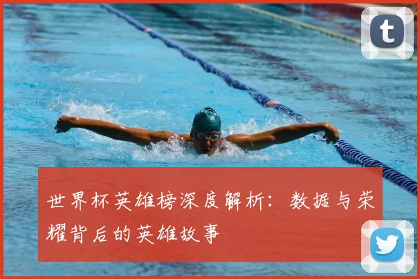 世界杯英雄榜深度解析:数据与荣耀背后的英雄故事