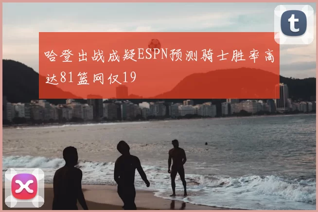 哈登出战成疑ESPN预测骑士胜率高达81篮网仅19