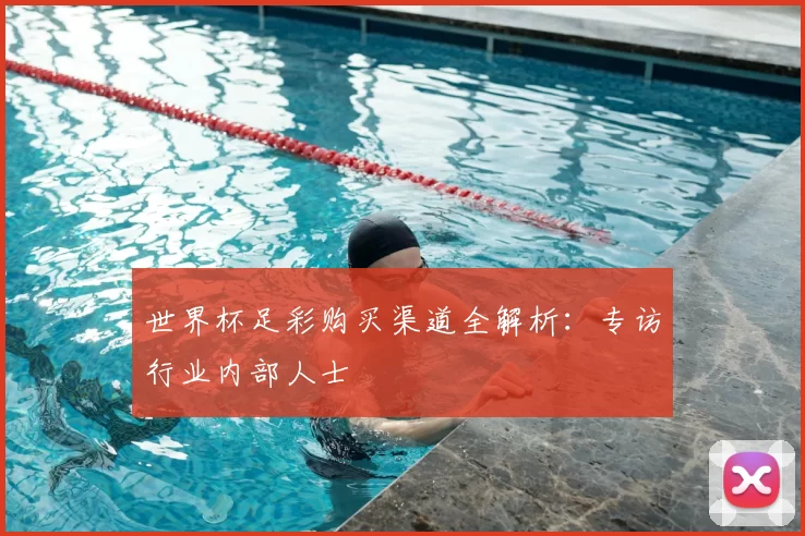 世界杯足彩购买渠道全解析:专访行业内部人士
