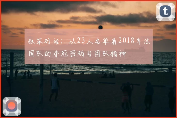 独家对话:从23人名单看2018年法国队的夺冠密码与团队精神