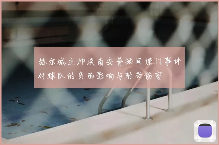 赫尔城主帅谈南安普顿间谍门事件对球队的负面影响与附带伤害
