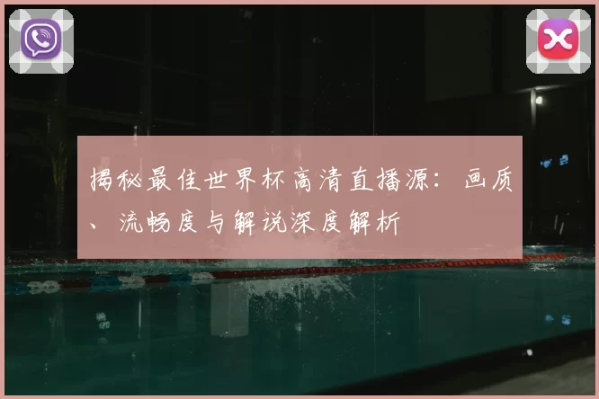 揭秘最佳世界杯高清直播源:画质、流畅度与解说深度解析