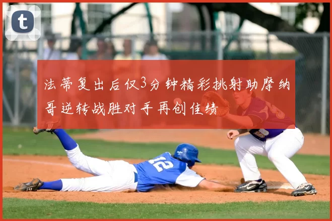 法蒂复出后仅3分钟精彩挑射助摩纳哥逆转战胜对手再创佳绩