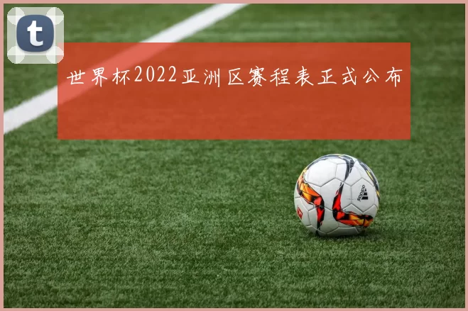世界杯2022亚洲区赛程表正式公布