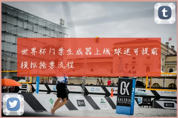 世界杯门票生成器上线 球迷可提前模拟抢票流程