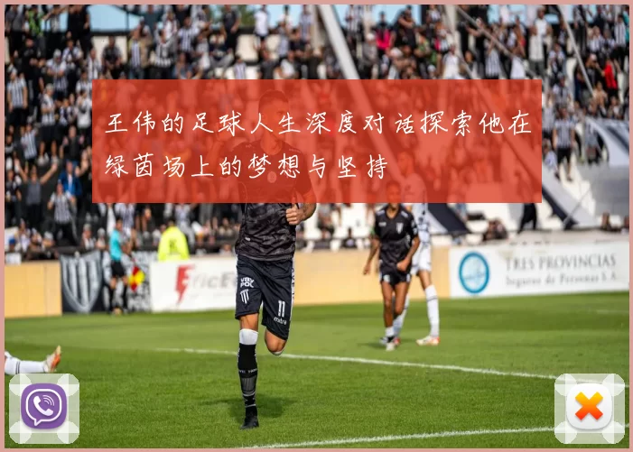 王伟的足球人生深度对话探索他在绿茵场上的梦想与坚持