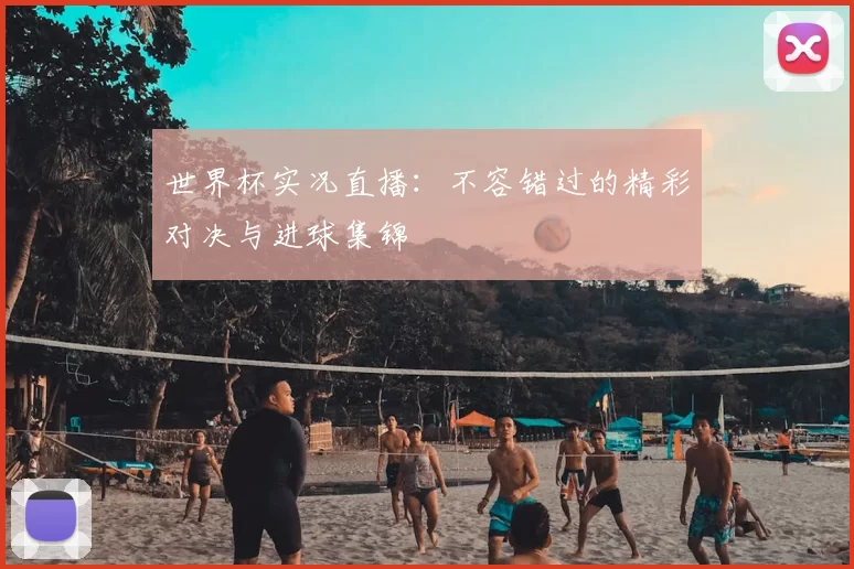 世界杯实况直播:不容错过的精彩对决与进球集锦