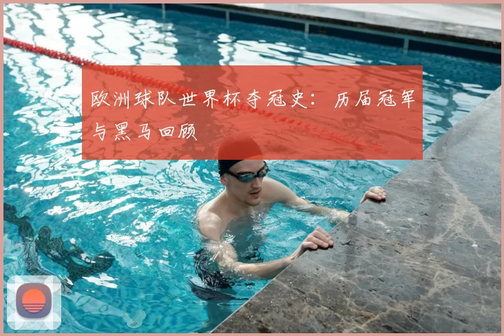 欧洲球队世界杯夺冠史：历届冠军与黑马回顾