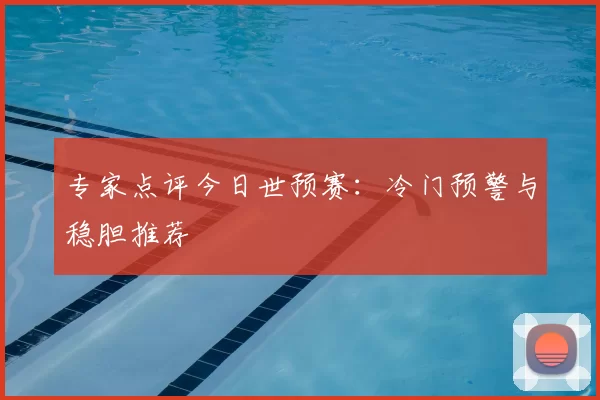专家点评今日世预赛:冷门预警与稳胆推荐