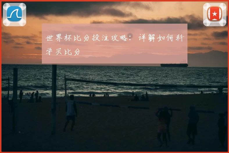 世界杯比分投注攻略:详解如何科学买比分