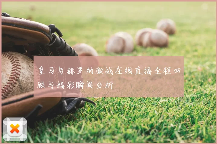 皇马与赫罗纳激战在线直播全程回顾与精彩瞬间分析