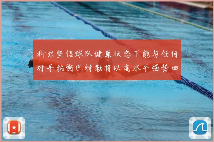 科尔坚信球队健康状态下能与任何对手抗衡巴特勒将以高水平强势回归