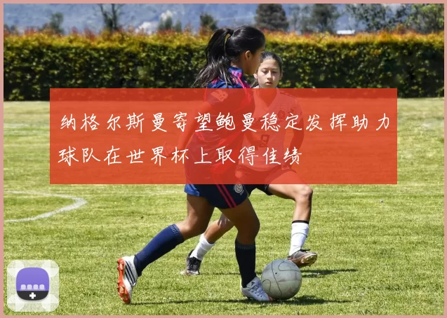 纳格尔斯曼寄望鲍曼稳定发挥助力球队在世界杯上取得佳绩