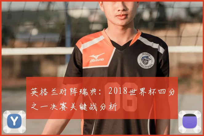 英格兰对阵瑞典:2018世界杯四分之一决赛关键战分析