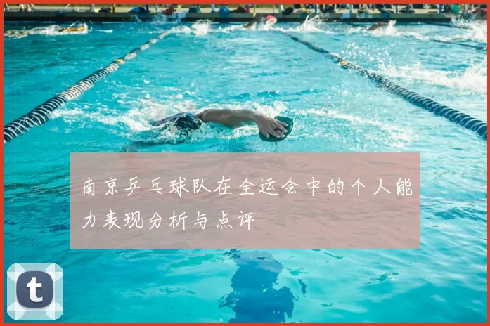 南京乒乓球队在全运会中的个人能力表现分析与点评