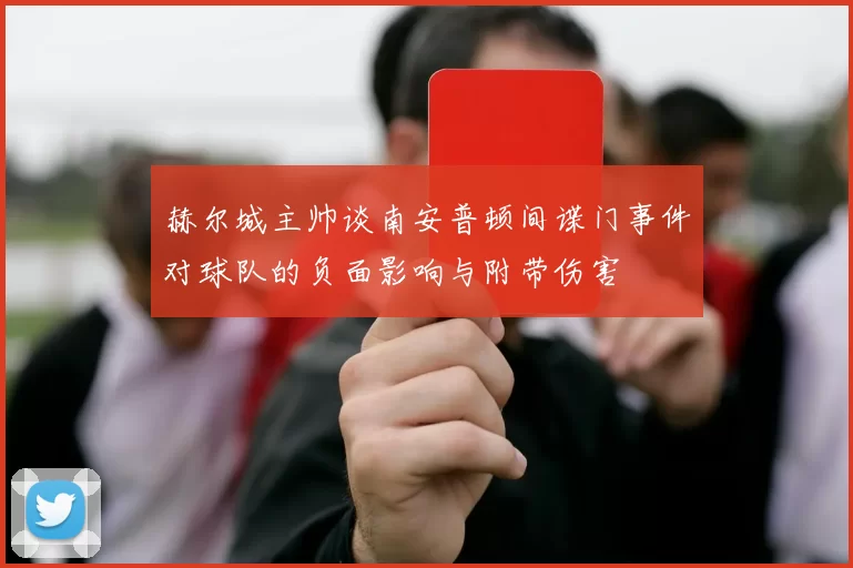 赫尔城主帅谈南安普顿间谍门事件对球队的负面影响与附带伤害
