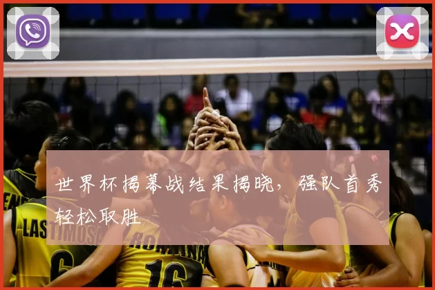 世界杯揭幕战结果揭晓，强队首秀轻松取胜