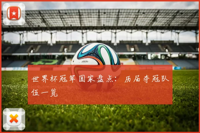 世界杯冠军国家盘点:历届夺冠队伍一览