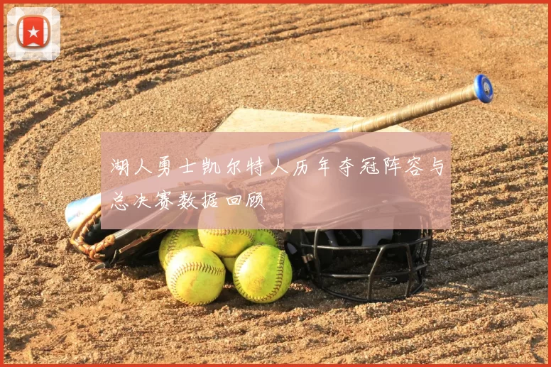 湖人勇士凯尔特人历年夺冠阵容与总决赛数据回顾
