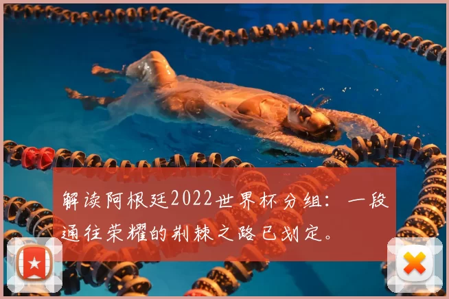 解读阿根廷2022世界杯分组:一段通往荣耀的荆棘之路已划定。