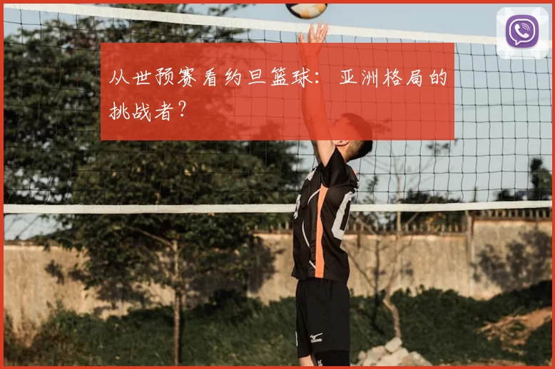 从世预赛看约旦篮球：亚洲格局的挑战者？