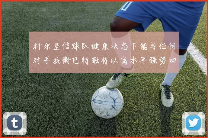 科尔坚信球队健康状态下能与任何对手抗衡巴特勒将以高水平强势回归