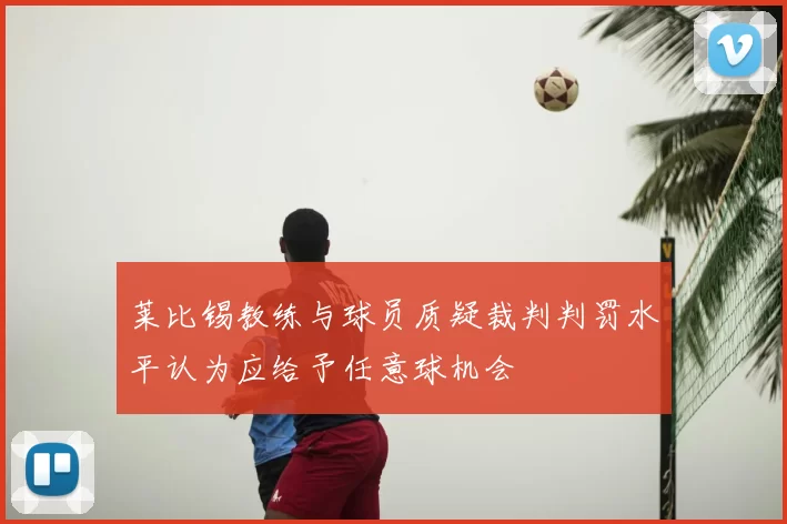 莱比锡教练与球员质疑裁判判罚水平认为应给予任意球机会