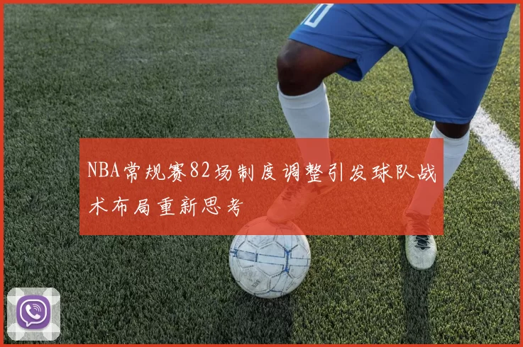NBA常规赛82场制度调整引发球队战术布局重新思考