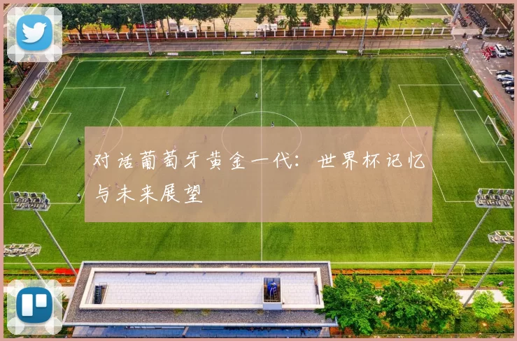 对话葡萄牙黄金一代:世界杯记忆与未来展望
