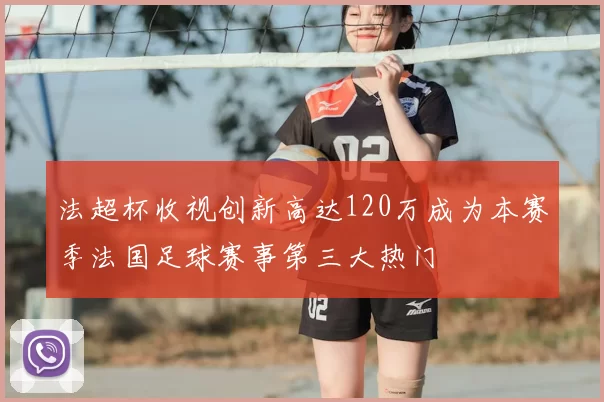 法超杯收视创新高达120万成为本赛季法国足球赛事第三大热门