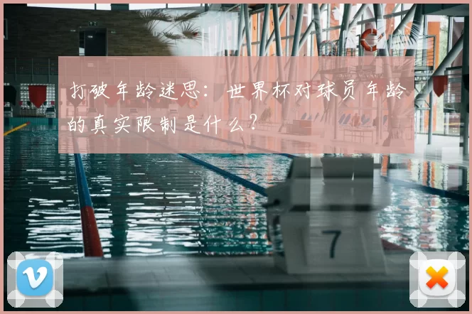 打破年龄迷思：世界杯对球员年龄的真实限制是什么？