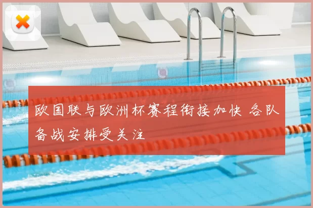 欧国联与欧洲杯赛程衔接加快 各队备战安排受关注