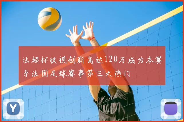法超杯收视创新高达120万成为本赛季法国足球赛事第三大热门