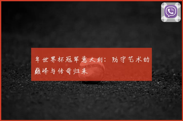 年世界杯冠军意大利：防守艺术的巅峰与传奇归来