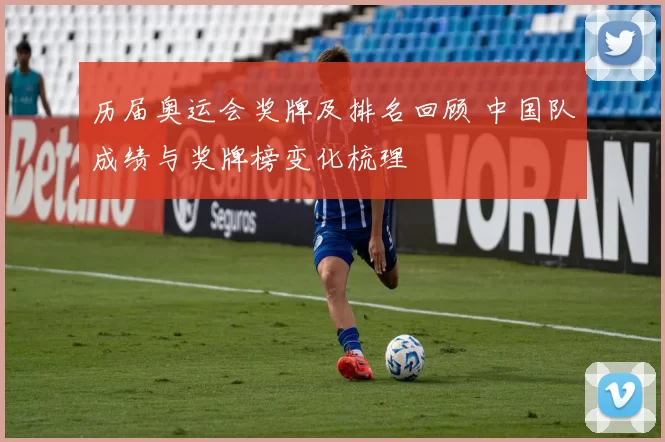 历届奥运会奖牌及排名回顾 中国队成绩与奖牌榜变化梳理