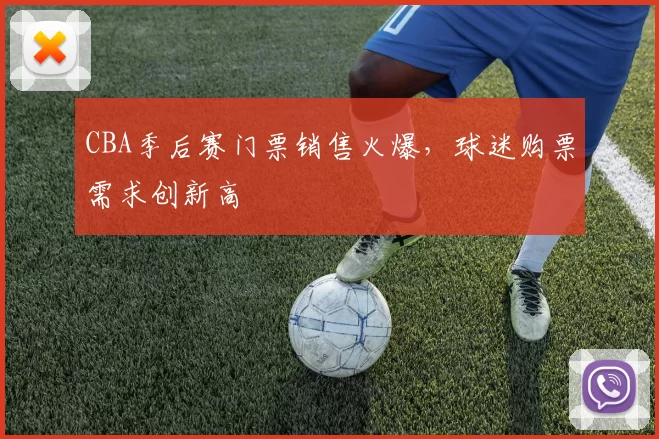 CBA季后赛门票销售火爆,球迷购票需求创新高